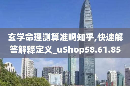 玄学命理测算准吗知乎,快速解答解释定义_uShop58.61.85