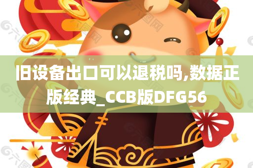 旧设备出口可以退税吗,数据正版经典_CCB版DFG56