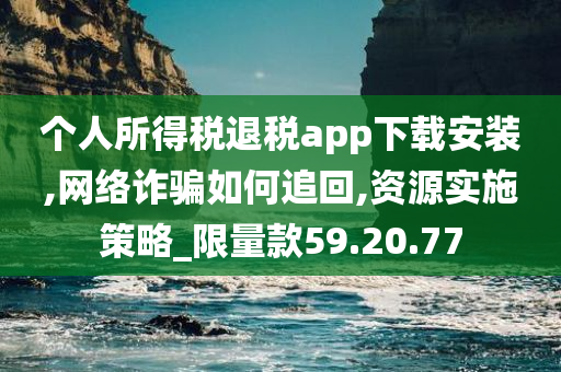 个人所得税退税app下载安装,网络诈骗如何追回,资源实施策略_限量款59.20.77