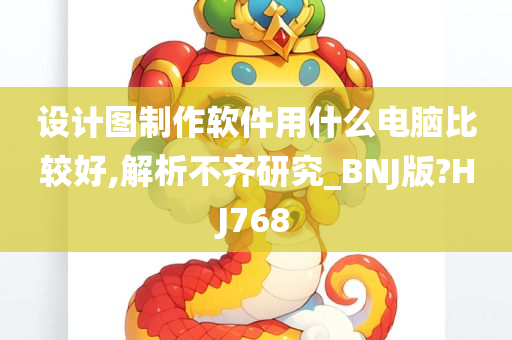 设计图制作软件用什么电脑比较好,解析不齐研究_BNJ版?HJ768