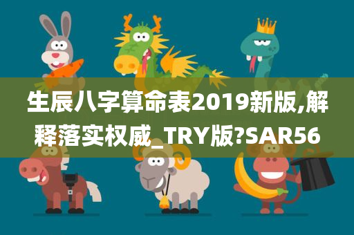 生辰八字算命表2019新版,解释落实权威_TRY版?SAR56