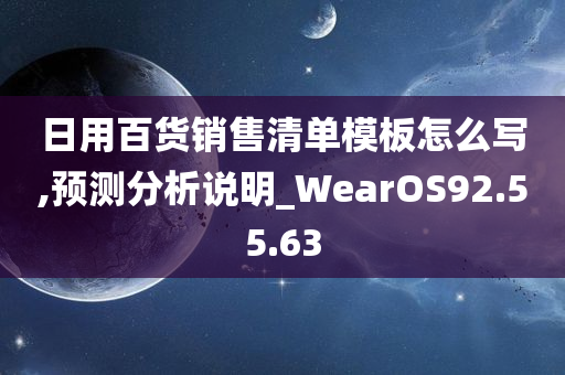 日用百货销售清单模板怎么写,预测分析说明_WearOS92.55.63