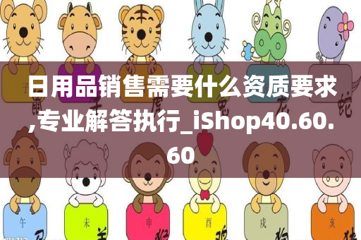 日用品销售需要什么资质要求,专业解答执行_iShop40.60.60