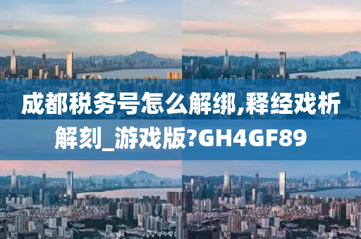 成都税务号怎么解绑,释经戏析解刻_游戏版?GH4GF89