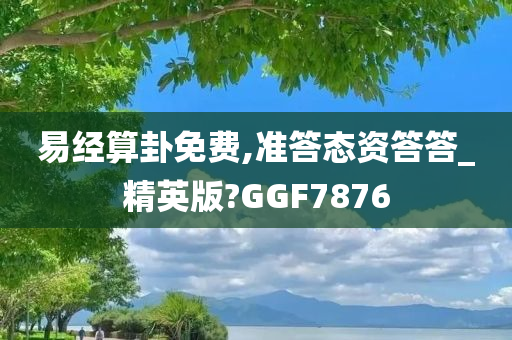 易经算卦免费,准答态资答答_精英版?GGF7876