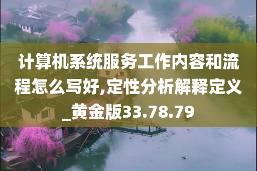 计算机系统服务工作内容和流程怎么写好,定性分析解释定义_黄金版33.78.79