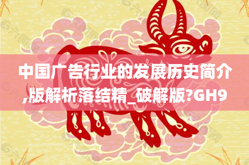 中国广告行业的发展历史简介,版解析落结精_破解版?GH9