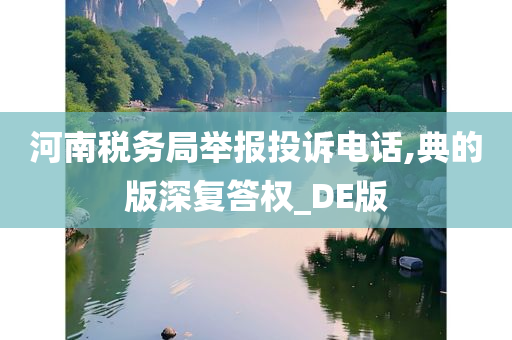 河南税务局举报投诉电话,典的版深复答权_DE版