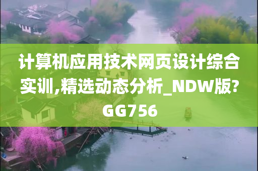 计算机应用技术网页设计综合实训,精选动态分析_NDW版?GG756