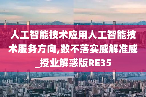 人工智能技术应用人工智能技术服务方向,数不落实威解准威_授业解惑版RE35