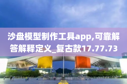 沙盘模型制作工具app,可靠解答解释定义_复古款17.77.73