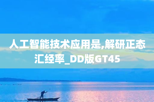 人工智能技术应用是,解研正态汇经率_DD版GT45