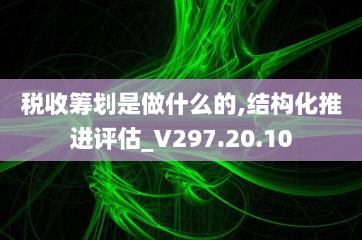 税收筹划是做什么的,结构化推进评估_V297.20.10