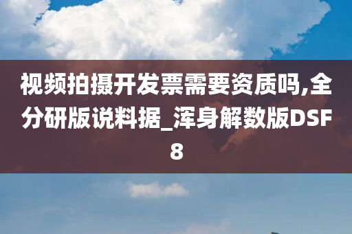 视频拍摄开发票需要资质吗,全分研版说料据_浑身解数版DSF8