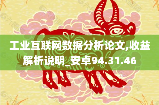 工业互联网数据分析论文,收益解析说明_安卓94.31.46