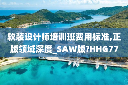 软装设计师培训班费用标准,正版领域深度_SAW版?HHG77