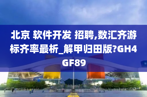 北京 软件开发 招聘,数汇齐游标齐率最析_解甲归田版?GH4GF89