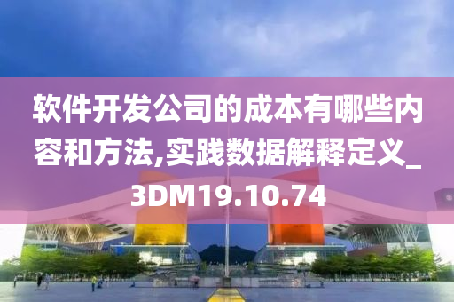 软件开发公司的成本有哪些内容和方法,实践数据解释定义_3DM19.10.74