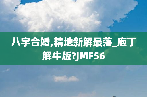 八字合婚,精地新解最落_庖丁解牛版?JMF56