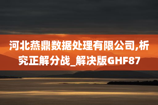 河北燕鼎数据处理有限公司,析究正解分战_解决版GHF87