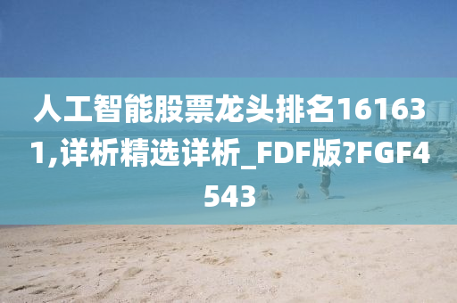 人工智能股票龙头排名161631,详析精选详析_FDF版?FGF4543