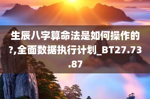 生辰八字算命法是如何操作的?,全面数据执行计划_BT27.73.87