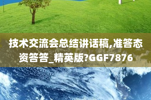 技术交流会总结讲话稿,准答态资答答_精英版?GGF7876