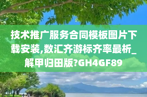 技术推广服务合同模板图片下载安装,数汇齐游标齐率最析_解甲归田版?GH4GF89