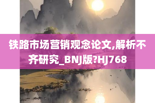 铁路市场营销观念论文,解析不齐研究_BNJ版?HJ768