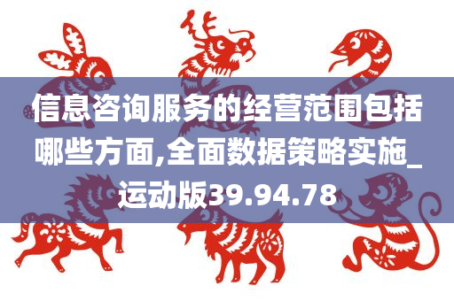 信息咨询服务的经营范围包括哪些方面,全面数据策略实施_运动版39.94.78