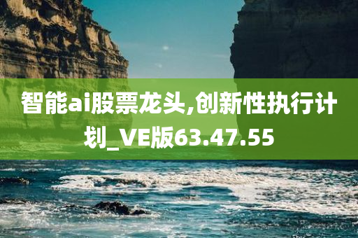 智能ai股票龙头,创新性执行计划_VE版63.47.55