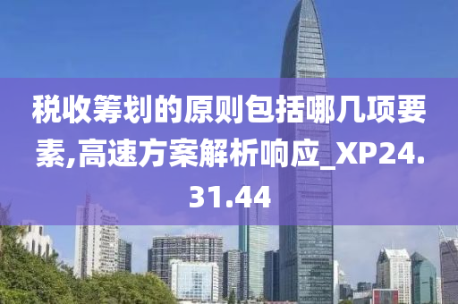 税收筹划的原则包括哪几项要素,高速方案解析响应_XP24.31.44