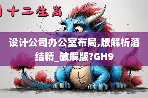 设计公司办公室布局,版解析落结精_破解版?GH9