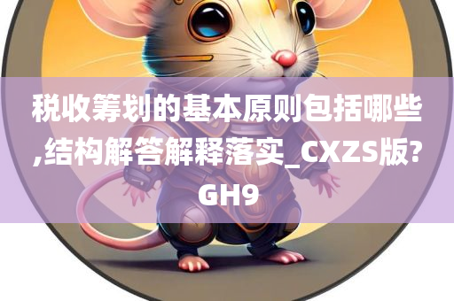 税收筹划的基本原则包括哪些,结构解答解释落实_CXZS版?GH9