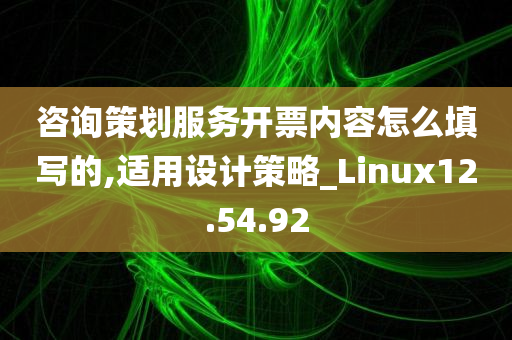 咨询策划服务开票内容怎么填写的,适用设计策略_Linux12.54.92