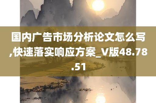 国内广告市场分析论文怎么写,快速落实响应方案_V版48.78.51