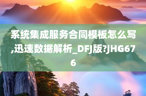 系统集成服务合同模板怎么写,迅速数据解析_DFJ版?JHG676