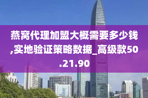 燕窝代理加盟大概需要多少钱,实地验证策略数据_高级款50.21.90