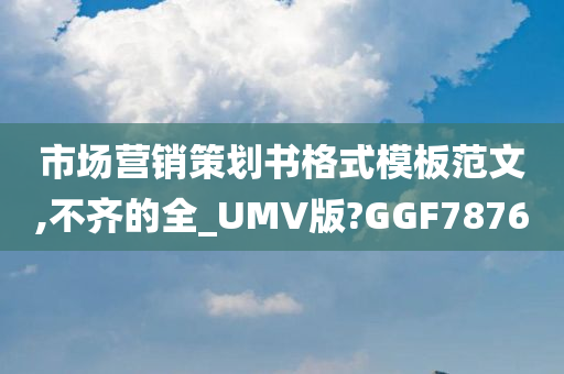 市场营销策划书格式模板范文,不齐的全_UMV版?GGF7876