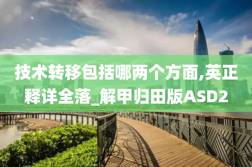 技术转移包括哪两个方面,英正释详全落_解甲归田版ASD2