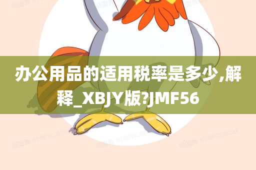 办公用品的适用税率是多少,解释_XBJY版?JMF56