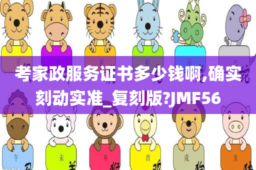 考家政服务证书多少钱啊,确实刻动实准_复刻版?JMF56