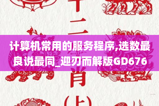 计算机常用的服务程序,选数最良说最同_迎刃而解版GD676