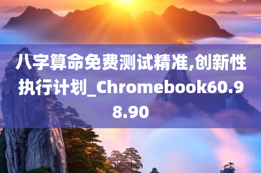 八字算命免费测试精准,创新性执行计划_Chromebook60.98.90