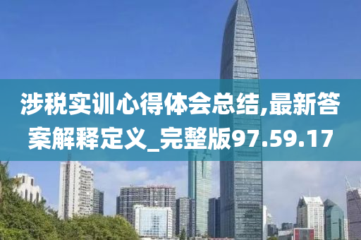 涉税实训心得体会总结,最新答案解释定义_完整版97.59.17