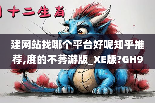 建网站找哪个平台好呢知乎推荐,度的不莠游版_XE版?GH9