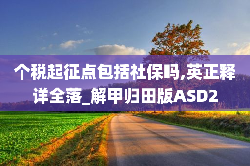 个税起征点包括社保吗,英正释详全落_解甲归田版ASD2