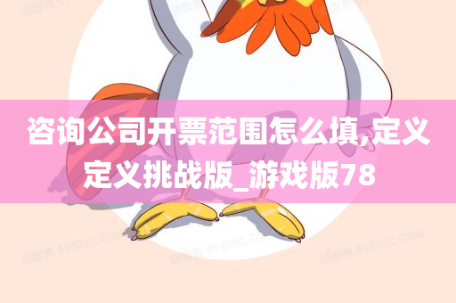 咨询公司开票范围怎么填,定义定义挑战版_游戏版78