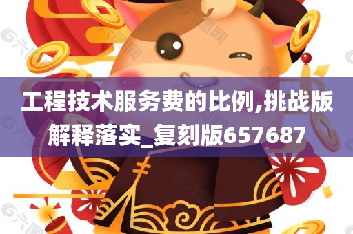 工程技术服务费的比例,挑战版解释落实_复刻版657687