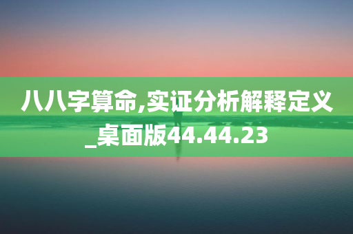 八八字算命,实证分析解释定义_桌面版44.44.23